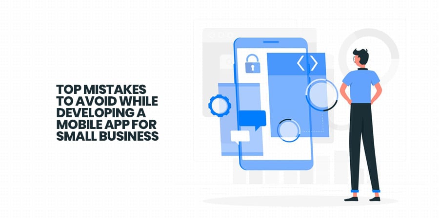 Top 10 Mistakes To Avoid While Developing a Mobile App For Small Business